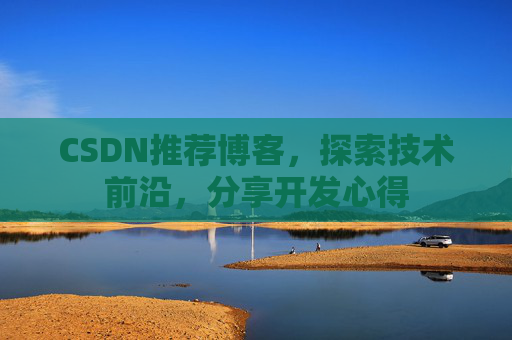CSDN推荐博客，探索技术前沿，分享开发心得