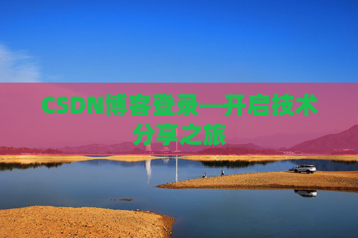 CSDN博客登录—开启技术分享之旅